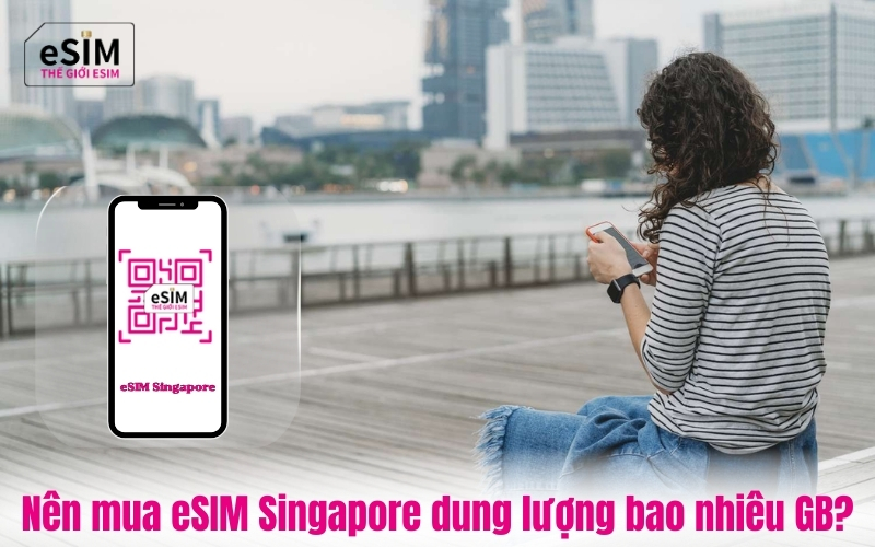 Nên mua eSIM Singapore dung lượng bao nhiêu GB?